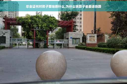 毕业证书对孩子意味着什么,为什么铁路子弟要进铁路