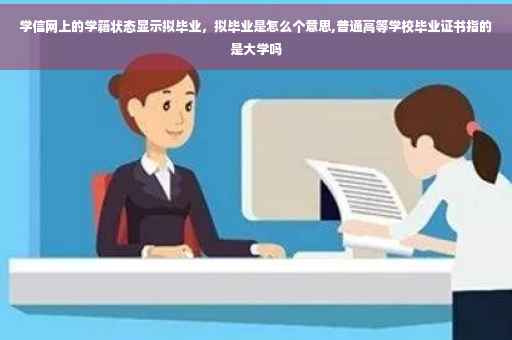 学信网上的学籍状态显示拟毕业，拟毕业是怎么个意思,普通高等学校毕业证书指的是大学吗