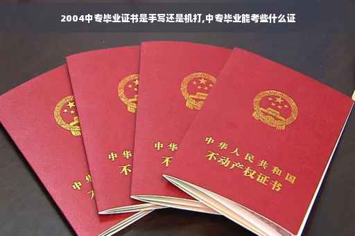 2004中专毕业证书是手写还是机打,中专毕业能考些什么证