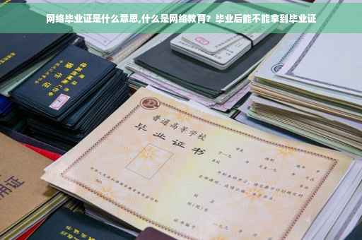 网络毕业证是什么意思,什么是网络教育？毕业后能不能拿到毕业证