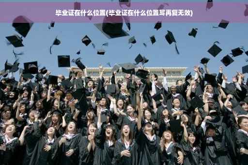 毕业证在什么位置(毕业证在什么位置写再复无效)