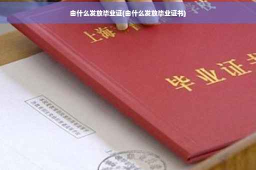 由什么发放毕业证(由什么发放毕业证书)