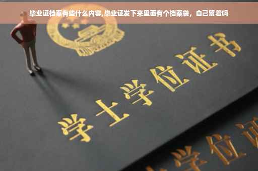 毕业证档案有些什么内容,毕业证发下来里面有个档案袋，自己留着吗