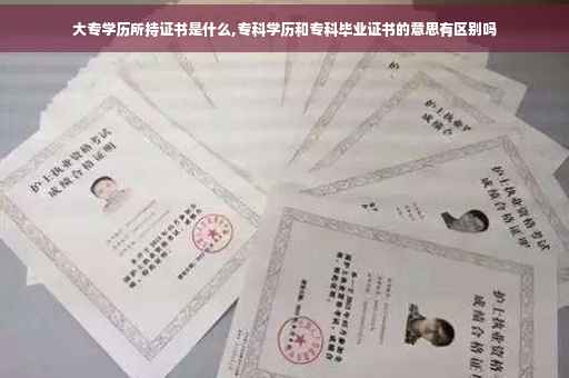 大专学历所持证书是什么,专科学历和专科毕业证书的意思有区别吗