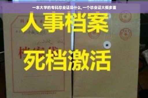 一本大学的专科毕业证是什么,一个毕业证大概多重