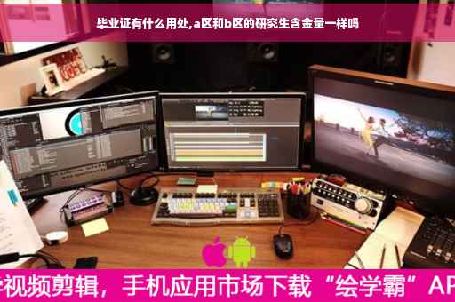 毕业证有什么用处,a区和b区的研究生含金量一样吗