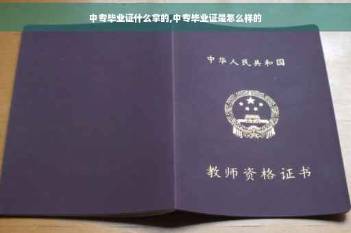 中专毕业证什么拿的,中专毕业证是怎么样的