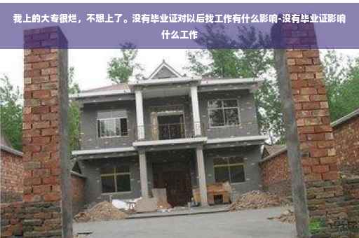 我上的大专很烂，不想上了。没有毕业证对以后找工作有什么影响-没有毕业证影响什么工作