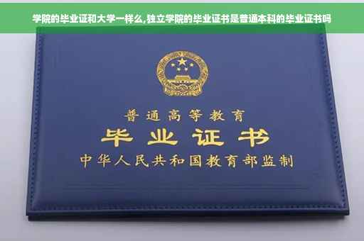 学院的毕业证和大学一样么,独立学院的毕业证书是普通本科的毕业证书吗