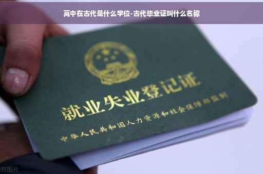 高中在古代是什么学位-古代毕业证叫什么名称