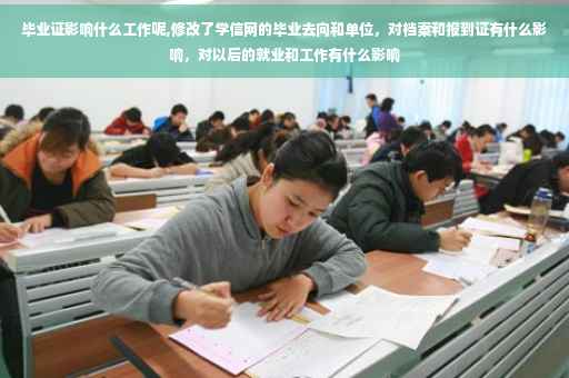 毕业证影响什么工作呢,修改了学信网的毕业去向和单位，对档案和报到证有什么影响，对以后的就业和工作有什么影响