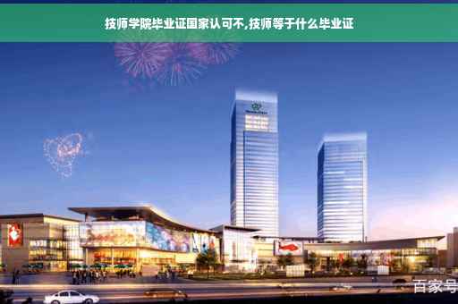 技师学院毕业证国家认可不,技师等于什么毕业证