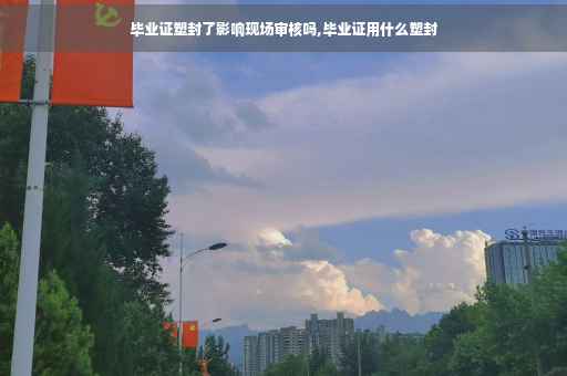 毕业证塑封了影响现场审核吗,毕业证用什么塑封
