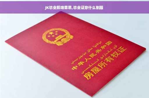 JK毕业照啥意思,毕业证穿什么制服