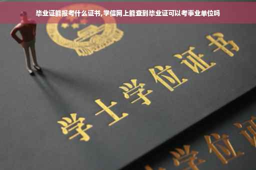 毕业证能报考什么证书,学信网上能查到毕业证可以考事业单位吗