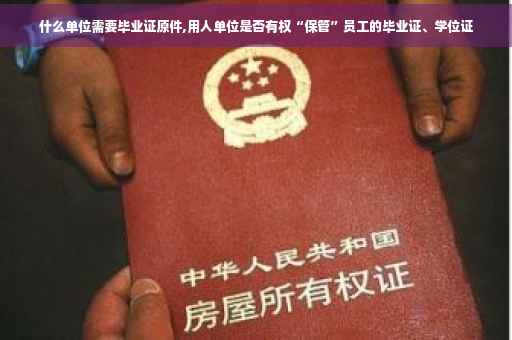 什么单位需要毕业证原件,用人单位是否有权“保管”员工的毕业证、学位证
