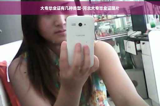 大专毕业证有几种类型-河北大专毕业证图片