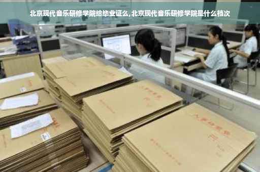 北京现代音乐研修学院给毕业证么,北京现代音乐研修学院是什么档次