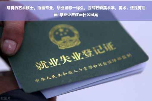 所有的艺术硕士，油画专业，毕业证都一样么，会写艺硕美术学，美术，还是有油画-毕业证应该画什么图案