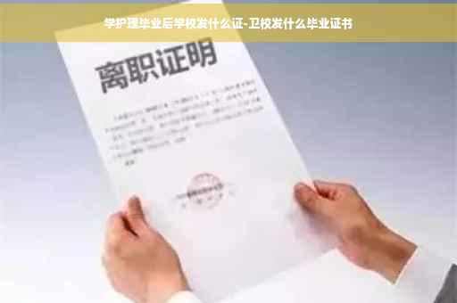 学护理毕业后学校发什么证-卫校发什么毕业证书