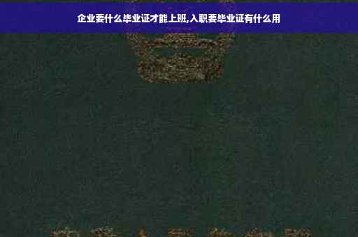 企业要什么毕业证才能上班,入职要毕业证有什么用