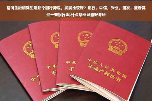 请问金融研究生进那个银行待遇，发展比较好？招行，中信，兴业，浦发，或者其他一些银行呢,什么毕业证最好考研