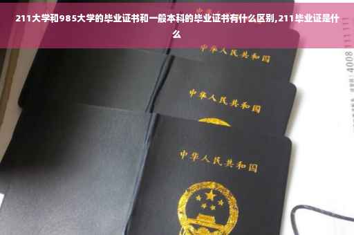 211大学和985大学的毕业证书和一般本科的毕业证书有什么区别,211毕业证是什么