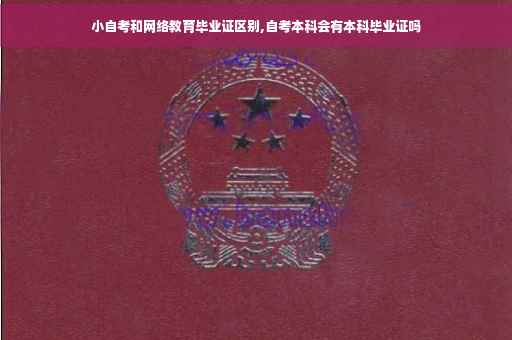 小自考和网络教育毕业证区别,自考本科会有本科毕业证吗
