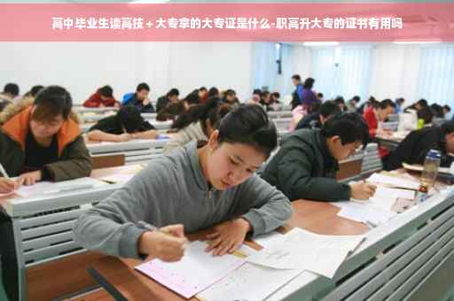 高中毕业生读高技＋大专拿的大专证是什么-职高升大专的证书有用吗