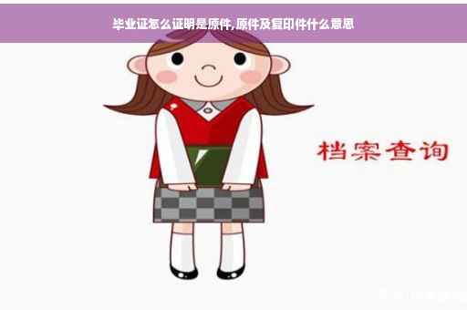 毕业证怎么证明是原件,原件及复印件什么意思
