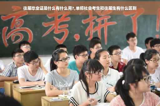 往届毕业证是什么有什么用?,单招社会考生和往届生有什么区别