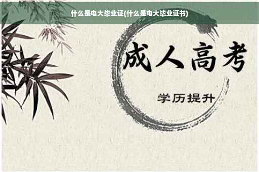 什么是电大毕业证(什么是电大毕业证书)