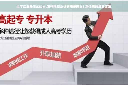 大学结业是怎么回事,怎样把毕业证书纸张做旧? 求快速简单的方法