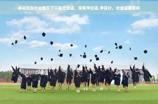 本科生在什么情况下只有毕业证，没有学位证,学设计，毕业证重要吗