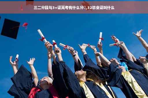 三二分段与3+证高考有什么分別,32毕业证叫什么 三二分段与3+证高考有什么分別,32毕业证叫什么
