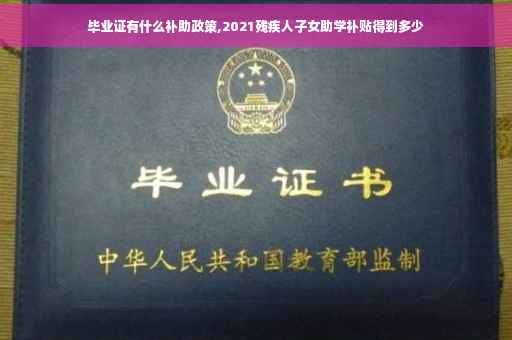 毕业证有什么补助政策,2021残疾人子女助学补贴得到多少