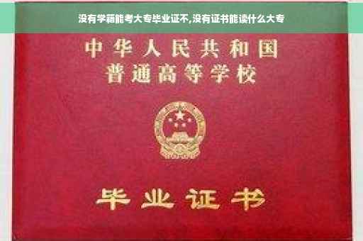 没有学籍能考大专毕业证不,没有证书能读什么大专