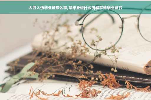 大四入伍毕业证怎么拿,拿毕业证什么流程拿到毕业证书