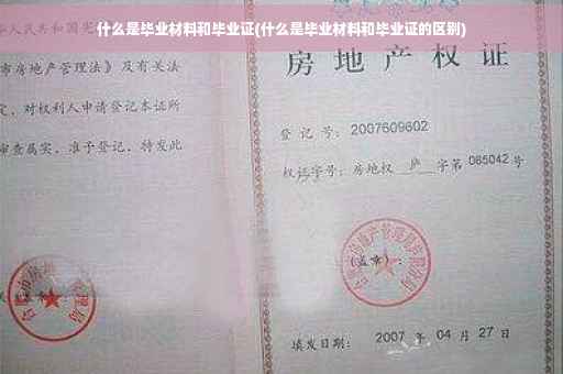什么是毕业材料和毕业证(什么是毕业材料和毕业证的区别)