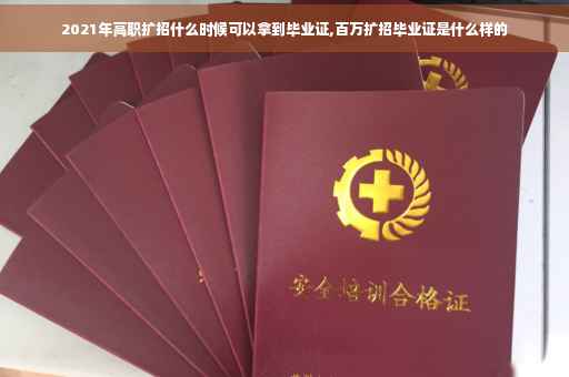 2021年高职扩招什么时候可以拿到毕业证,百万扩招毕业证是什么样的