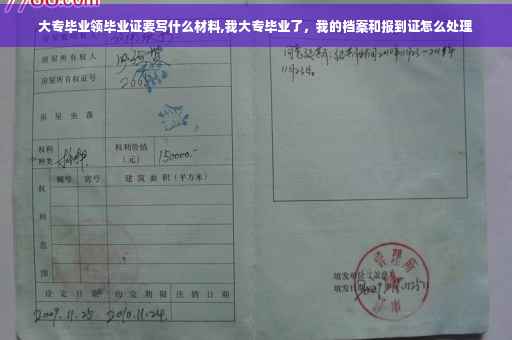 大专毕业领毕业证要写什么材料,我大专毕业了，我的档案和报到证怎么处理