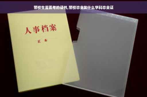警校生需要考的证书,警校毕业发什么学科毕业证