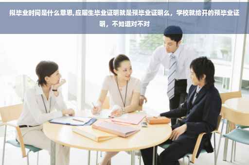 拟毕业时间是什么意思,应届生毕业证明就是预毕业证明么,学校就给开的预毕业证明,不知道对不对 拟毕业时间是什么意思,应届生毕业证明就是预毕业证明么,学校就给开的预毕业证明,不知道对不对