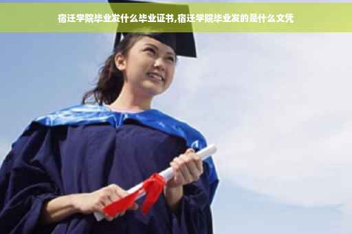 宿迁学院毕业发什么毕业证书,宿迁学院毕业发的是什么文凭