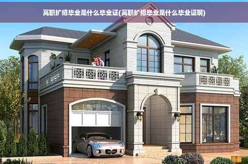 高职扩招毕业是什么毕业证(高职扩招毕业是什么毕业证啊)