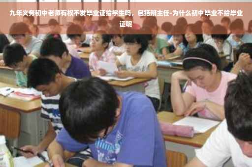 九年义务初中老师有权不发毕业证给学生吗，包括班主任-为什么初中毕业不给毕业证呢