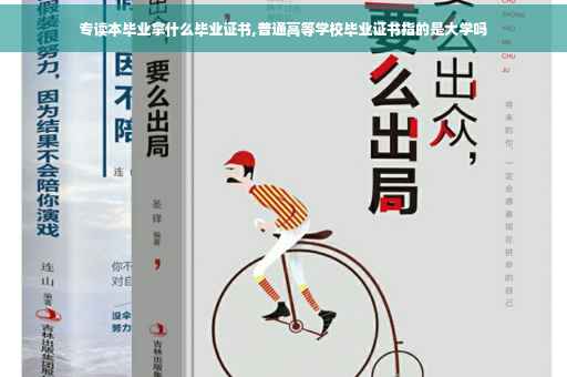 专读本毕业拿什么毕业证书,普通高等学校毕业证书指的是大学吗