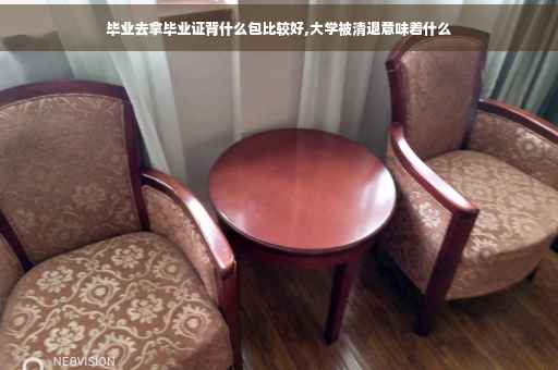 毕业去拿毕业证背什么包比较好,大学被清退意味着什么