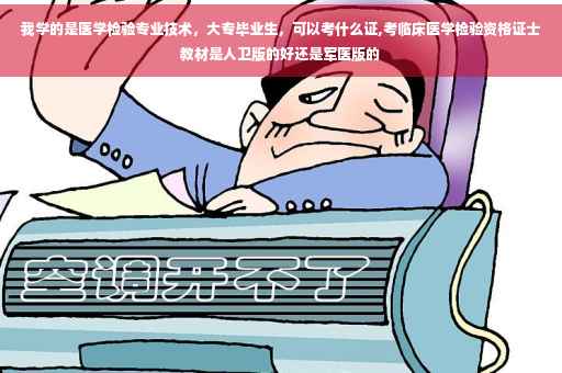 我学的是医学检验专业技术，大专毕业生，可以考什么证,考临床医学检验资格证士教材是人卫版的好还是军医版的