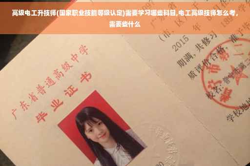 高级电工升技师(国家职业技能等级认定)需要学习哪些科目,电工高级技师怎么考，需要些什么